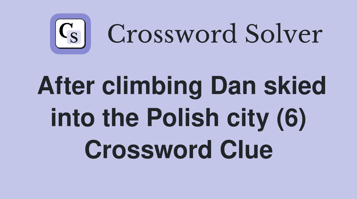 After climbing Dan skied into the Polish city (6) Crossword Clue