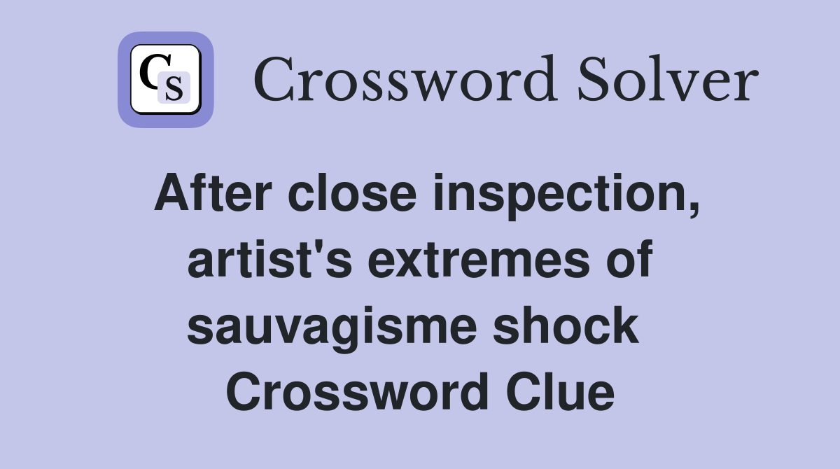 After close inspection, artist's extremes of sauvagisme shock  Crossword Clue
