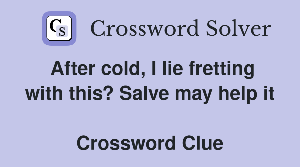 After cold, I lie fretting with this? Salve may help it  Crossword Clue