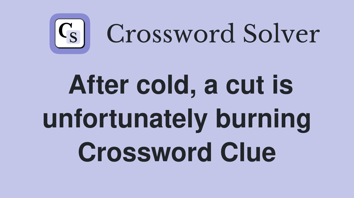 After cold, a cut is unfortunately burning Crossword Clue