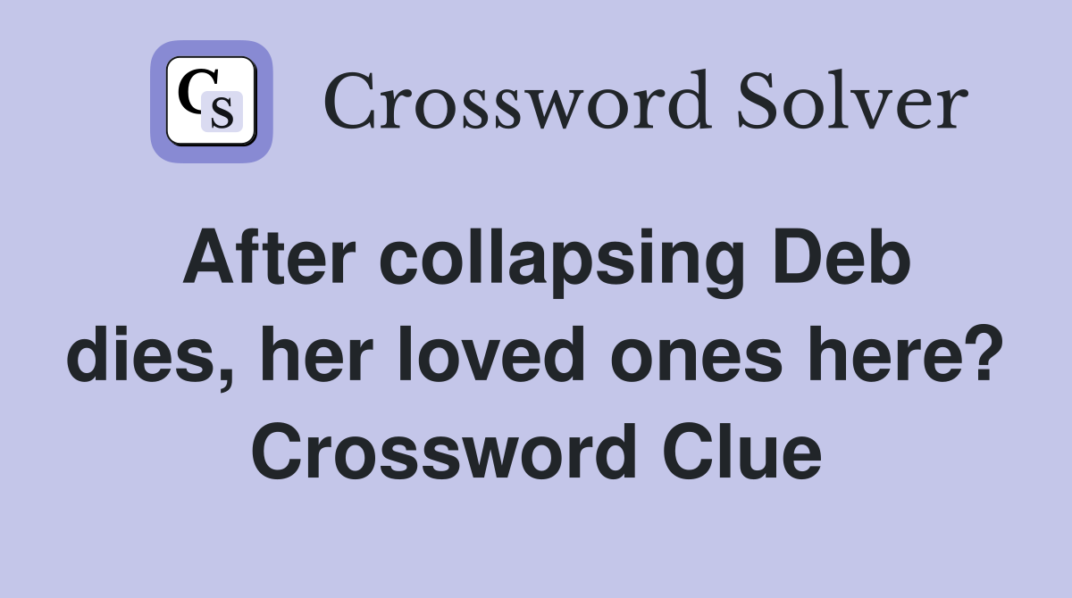 After collapsing Deb dies, her loved ones here? Crossword Clue