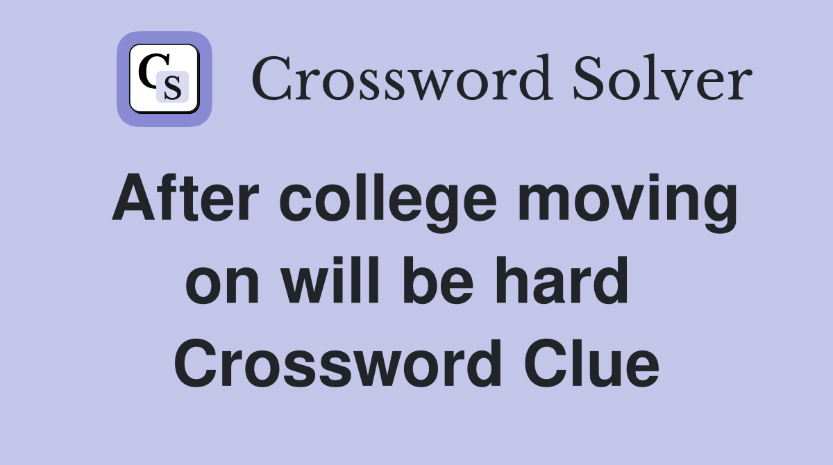 After college moving on will be hard  Crossword Clue