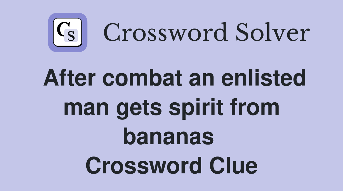 After combat an enlisted man gets spirit from bananas  Crossword Clue