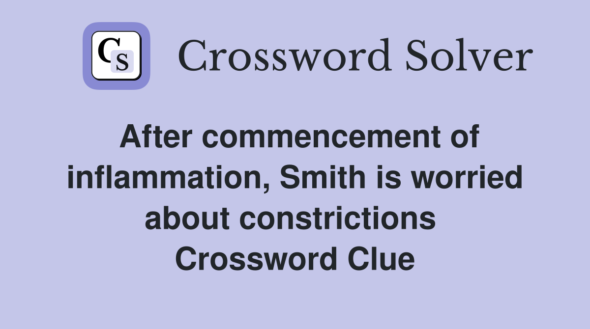 After commencement of inflammation, Smith is worried about constrictions  Crossword Clue