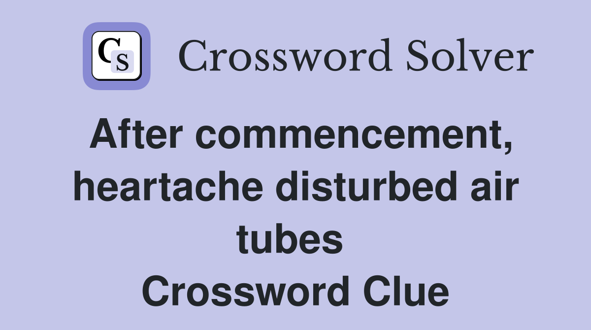 After commencement, heartache disturbed air tubes  Crossword Clue