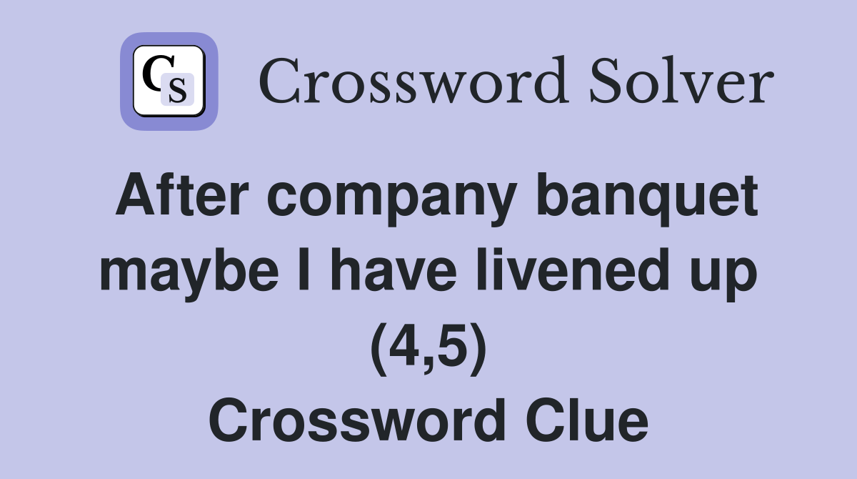 After company banquet maybe I have livened up (4,5) Crossword Clue