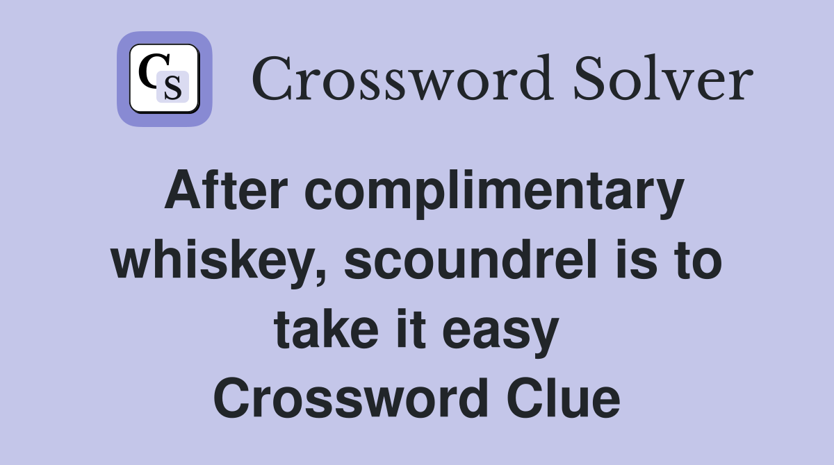 After complimentary whiskey, scoundrel is to take it easy Crossword Clue