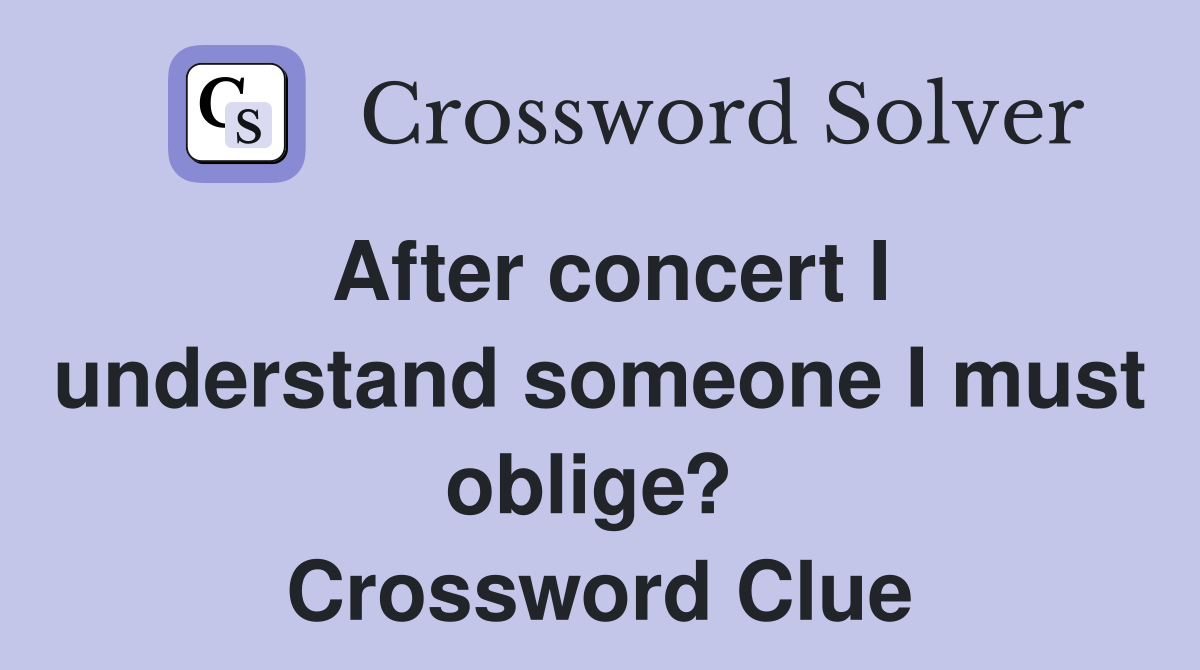 After concert I understand someone I must oblige?  Crossword Clue
