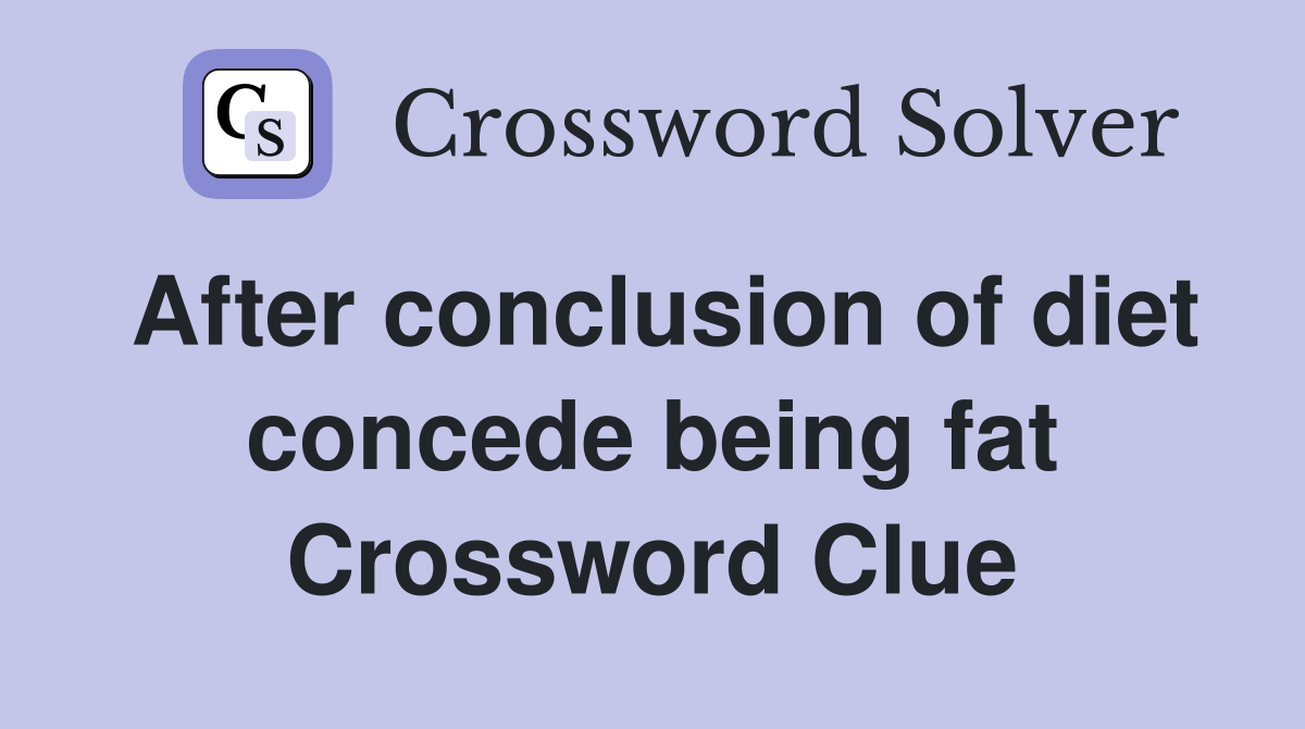 After conclusion of diet concede being fat Crossword Clue