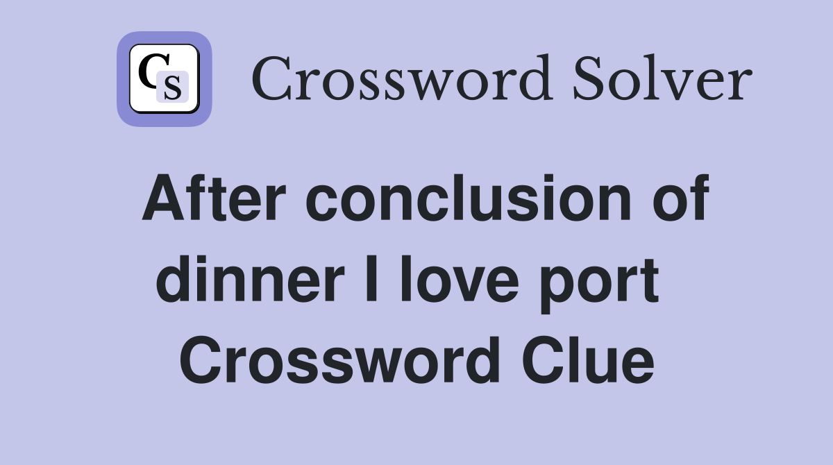 After conclusion of dinner I love port  Crossword Clue