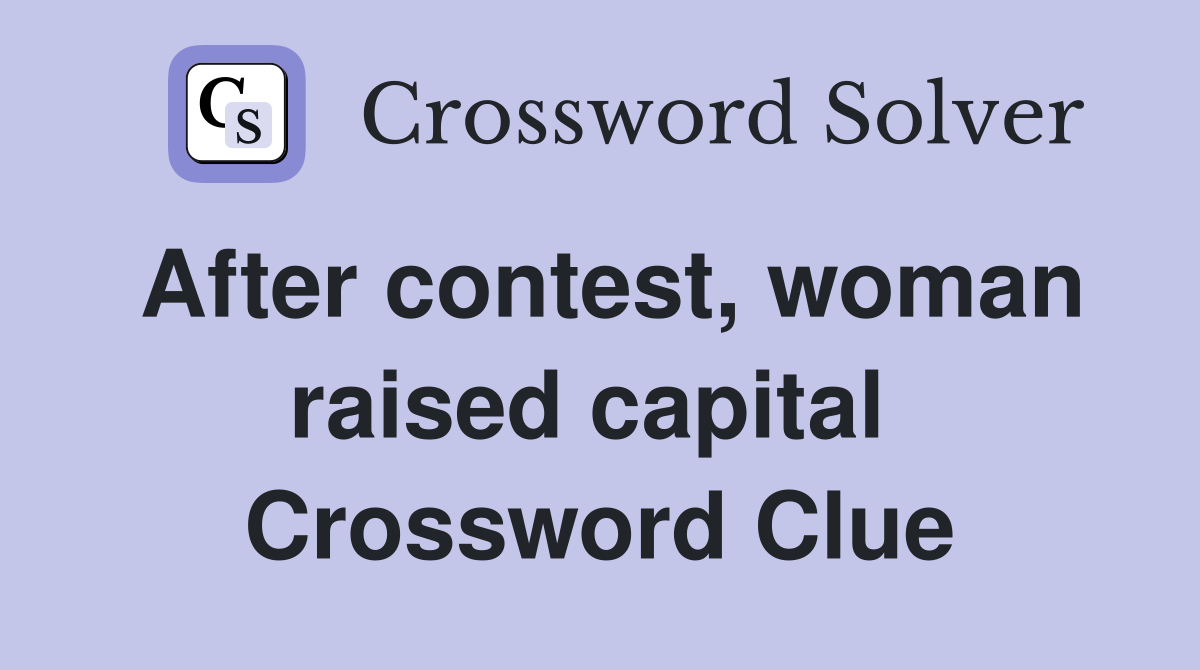 After contest, woman raised capital  Crossword Clue