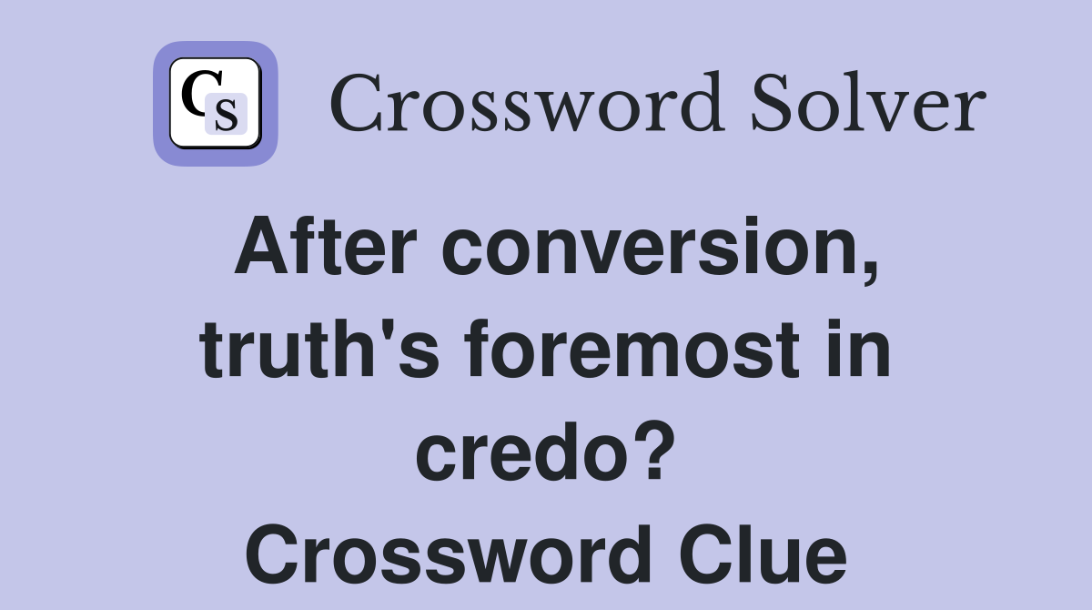After conversion, truth's foremost in credo? Crossword Clue