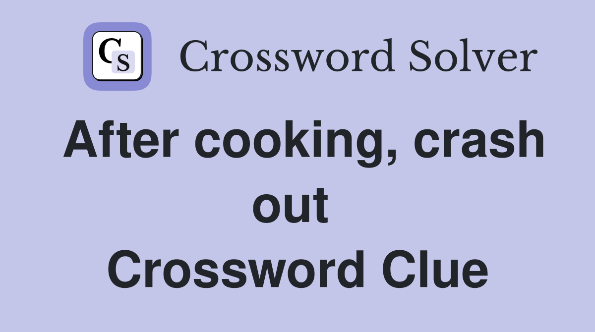 After cooking, crash out  Crossword Clue
