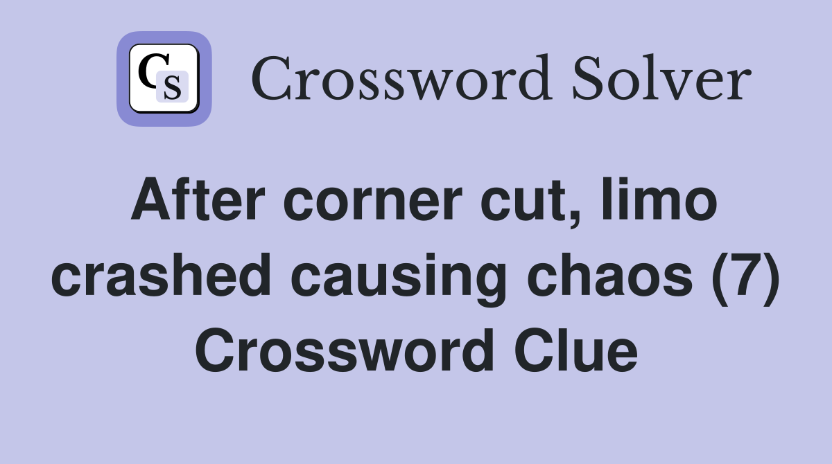 After corner cut, limo crashed causing chaos (7) Crossword Clue