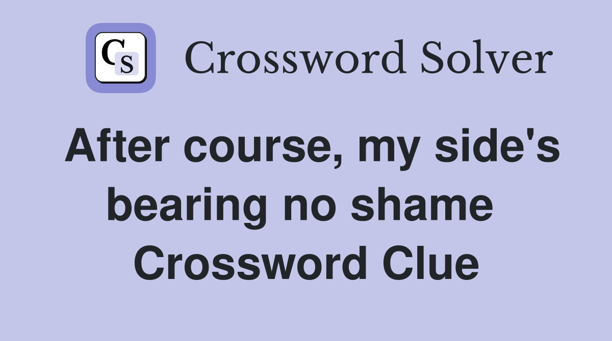 After course, my side's bearing no shame  Crossword Clue