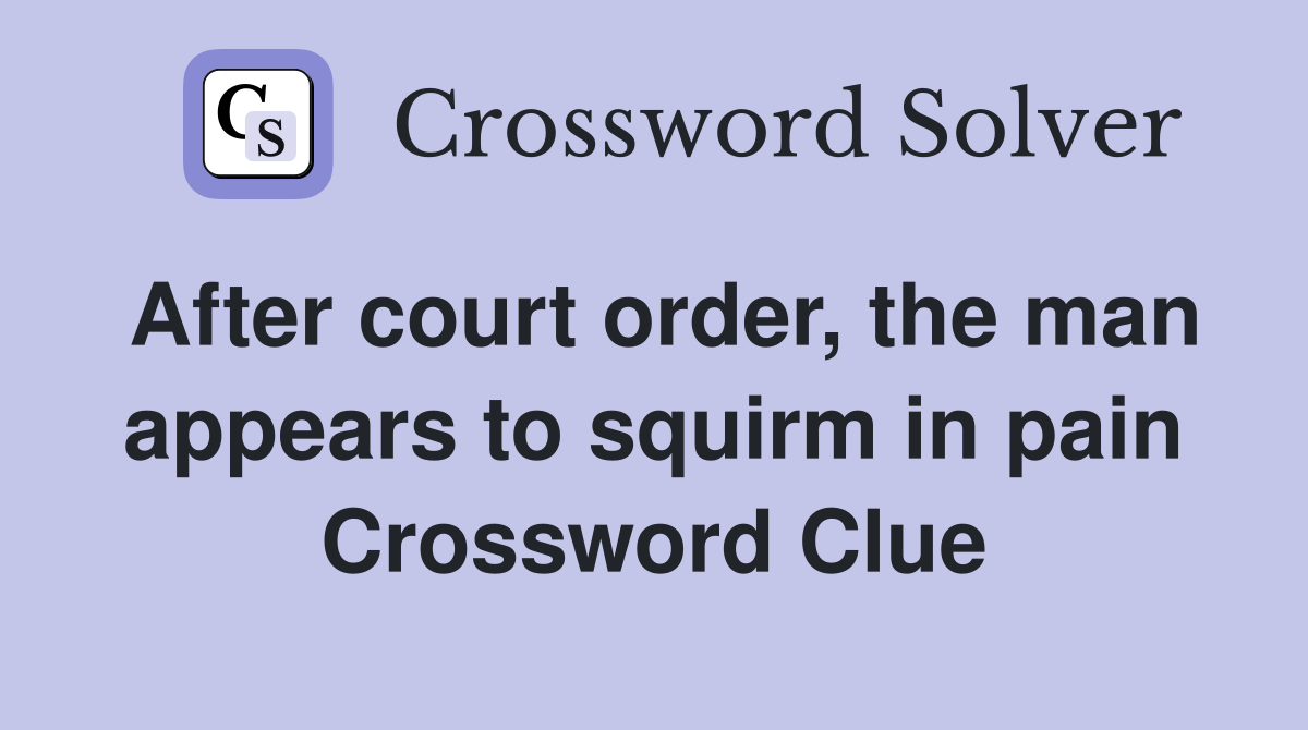 After court order, the man appears to squirm in pain Crossword Clue