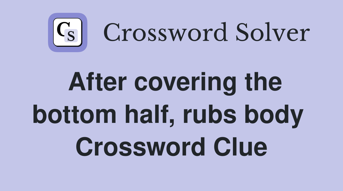 After covering the bottom half, rubs body  Crossword Clue