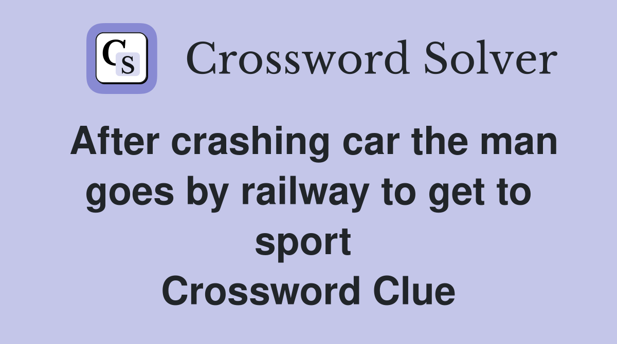 After crashing car the man goes by railway to get to sport  Crossword Clue