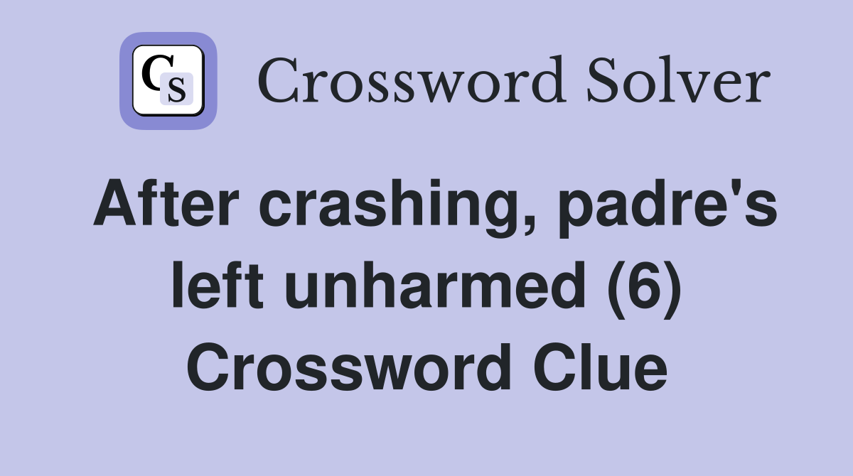 After crashing, padre's left unharmed (6) Crossword Clue