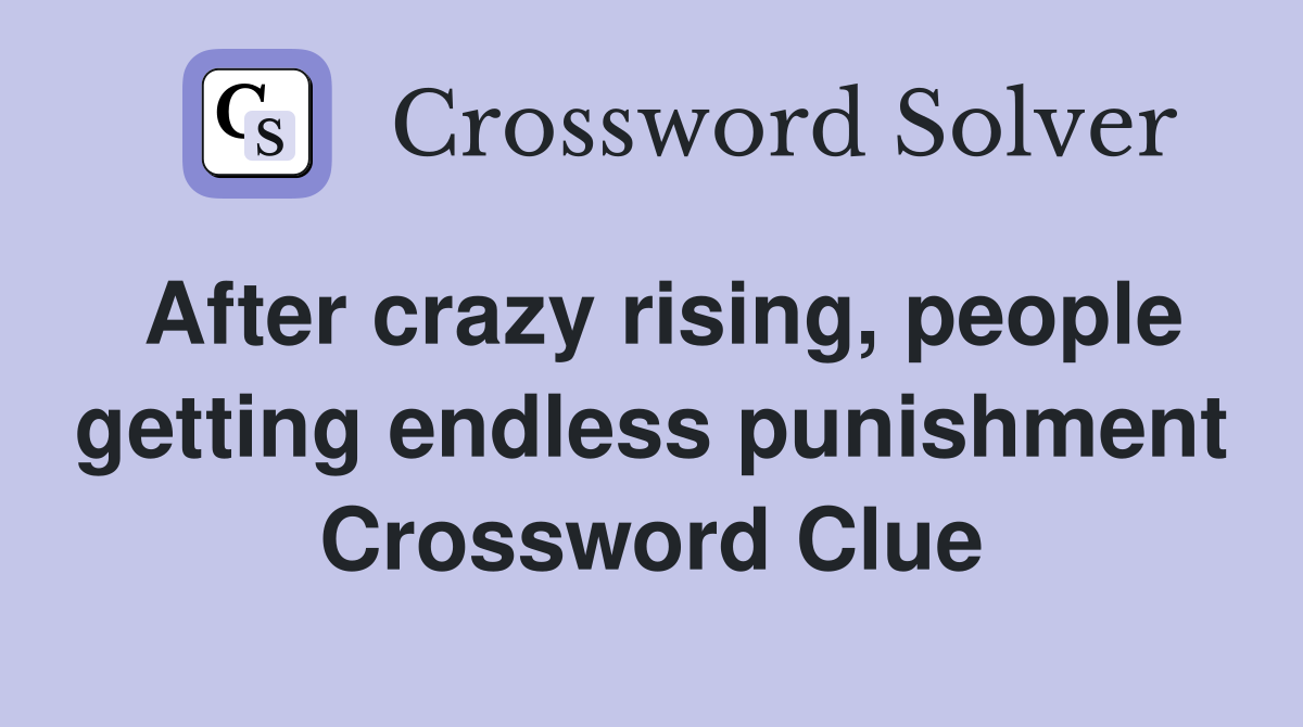 After crazy rising, people getting endless punishment Crossword Clue