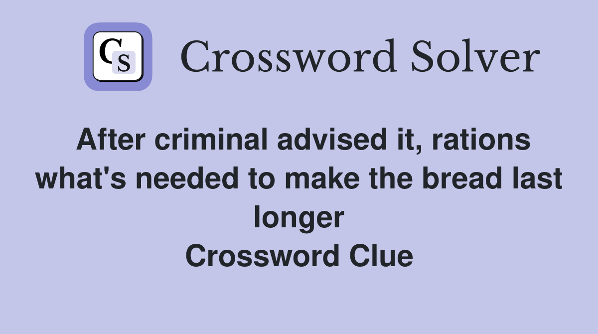 After criminal advised it, rations what's needed to make the bread last longer Crossword Clue