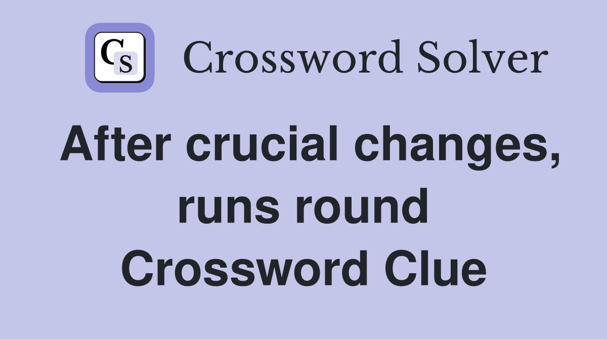 After crucial changes, runs round Crossword Clue
