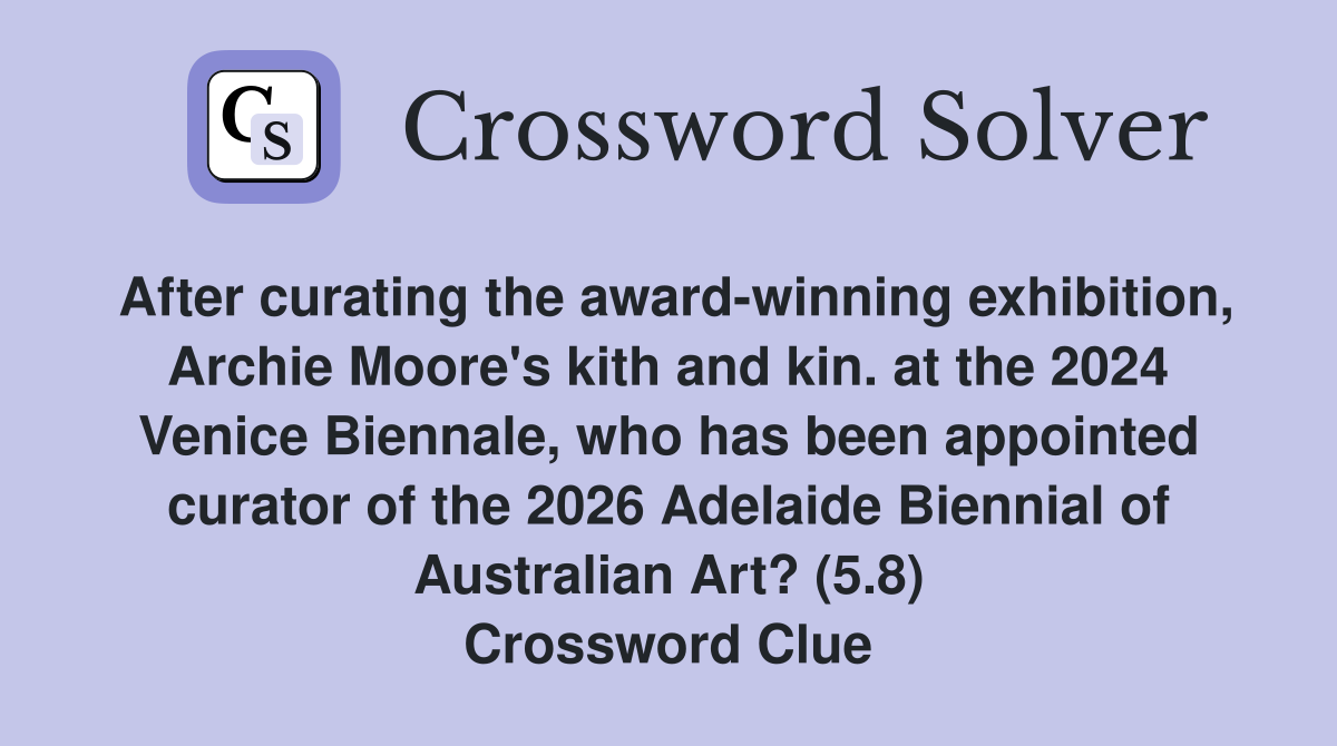 After curating the award-winning exhibition, Archie Moore's kith and kin. at the 2024 Venice Biennale, who has been appointed curator of the 2026 Adelaide Biennial of Australian Art? (5.8) Crossword Clue