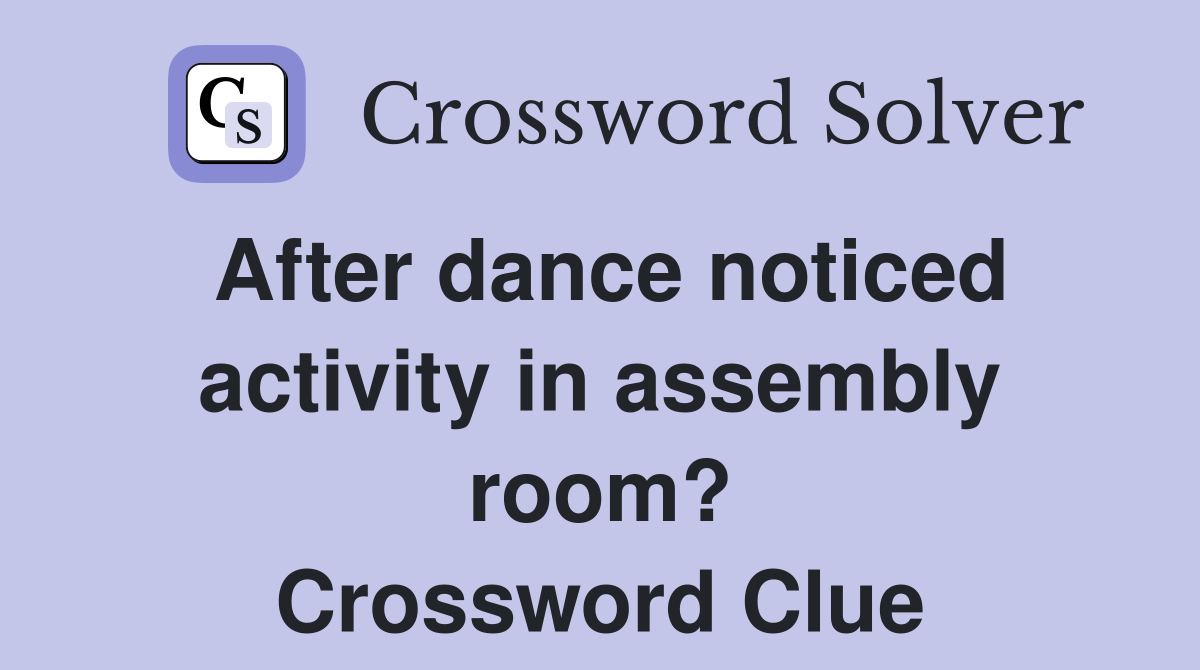 After dance noticed activity in assembly room? Crossword Clue