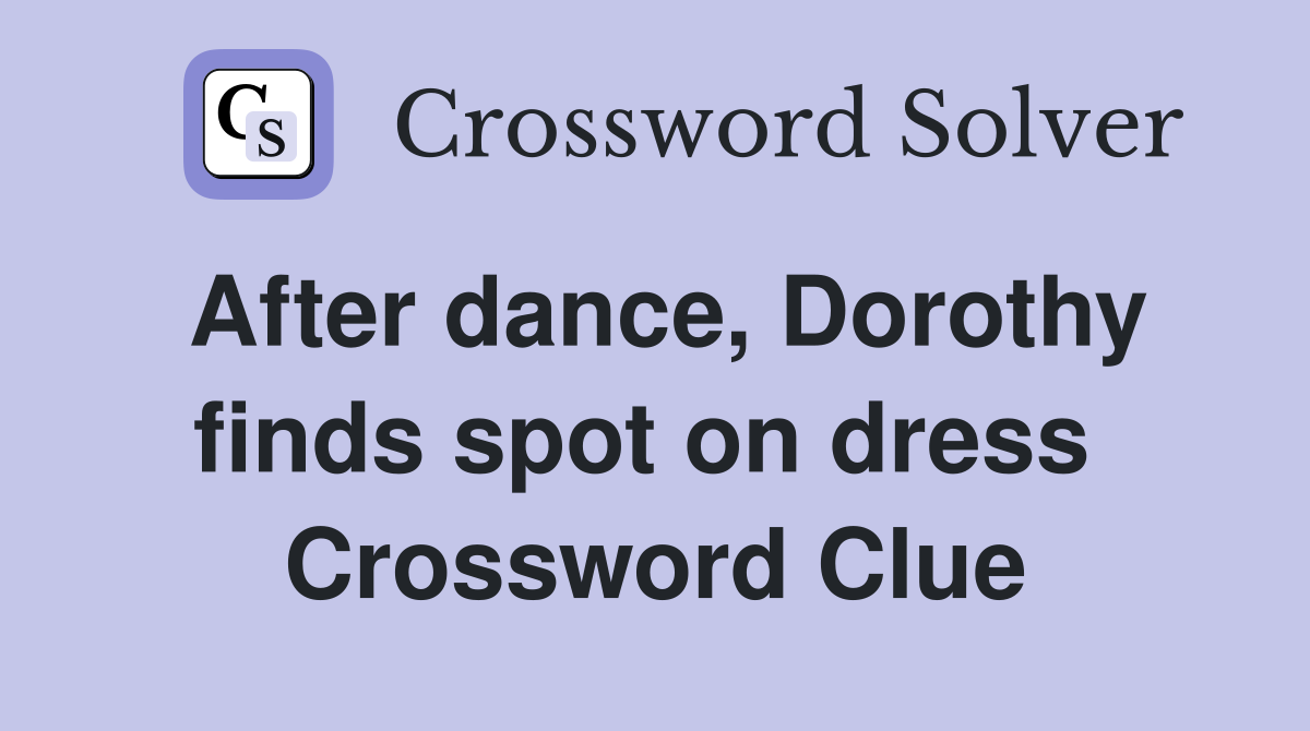 After dance, Dorothy finds spot on dress  Crossword Clue