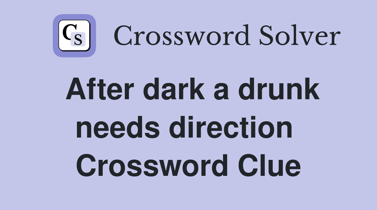 After dark a drunk needs direction  Crossword Clue