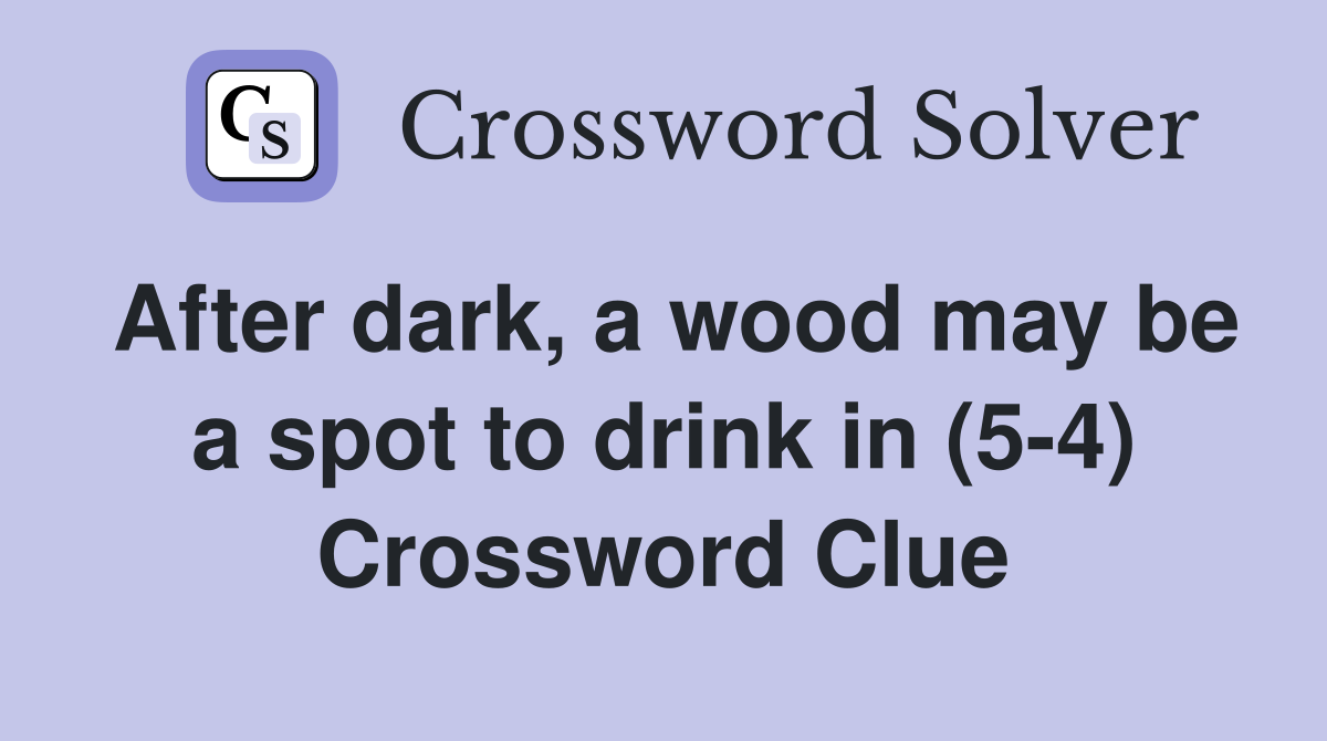 After dark, a wood may be a spot to drink in (5-4) Crossword Clue