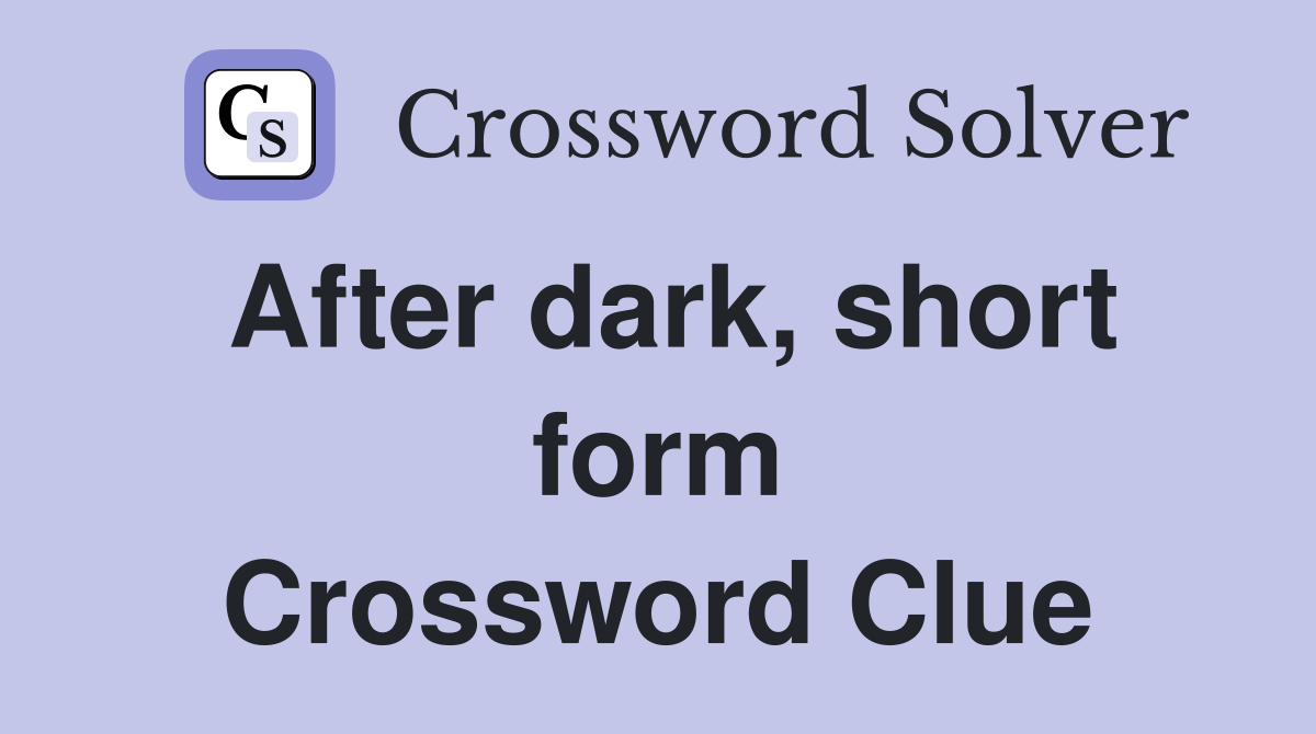 After dark, short form Crossword Clue