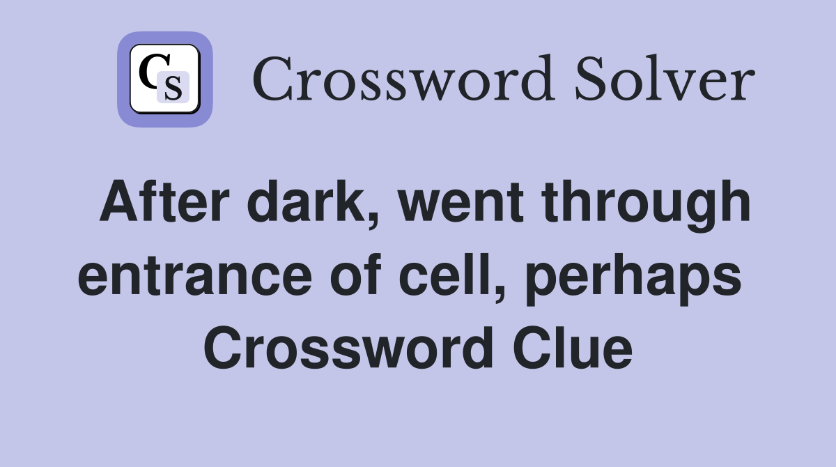 After dark, went through entrance of cell, perhaps  Crossword Clue