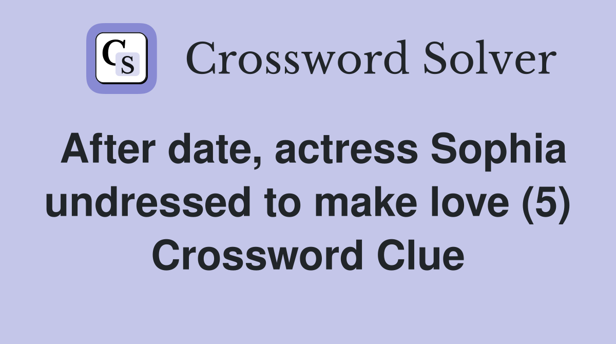 After date, actress Sophia undressed to make love (5) Crossword Clue