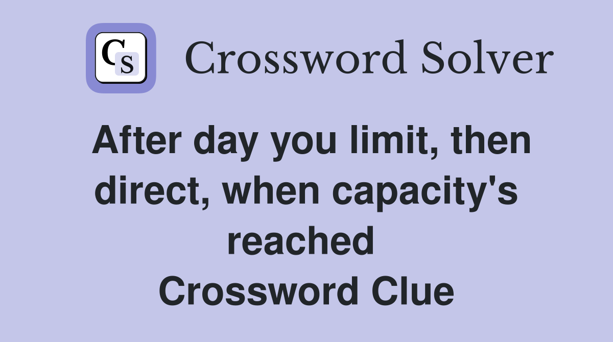 After day you limit, then direct, when capacity's reached  Crossword Clue
