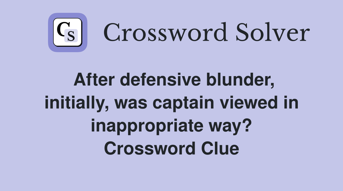After defensive blunder, initially, was captain viewed in inappropriate way? Crossword Clue