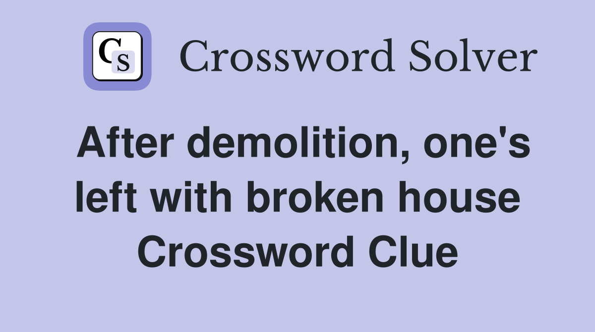 After demolition, one's left with broken house Crossword Clue