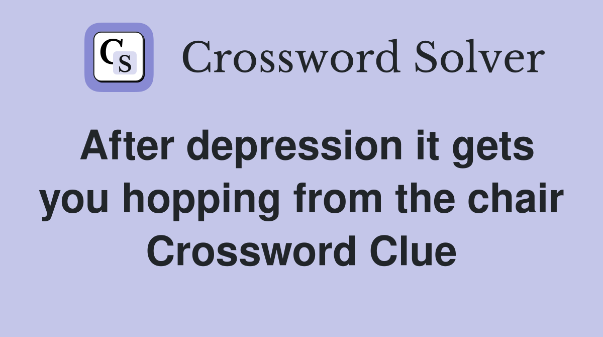 After depression it gets you hopping from the chair Crossword Clue