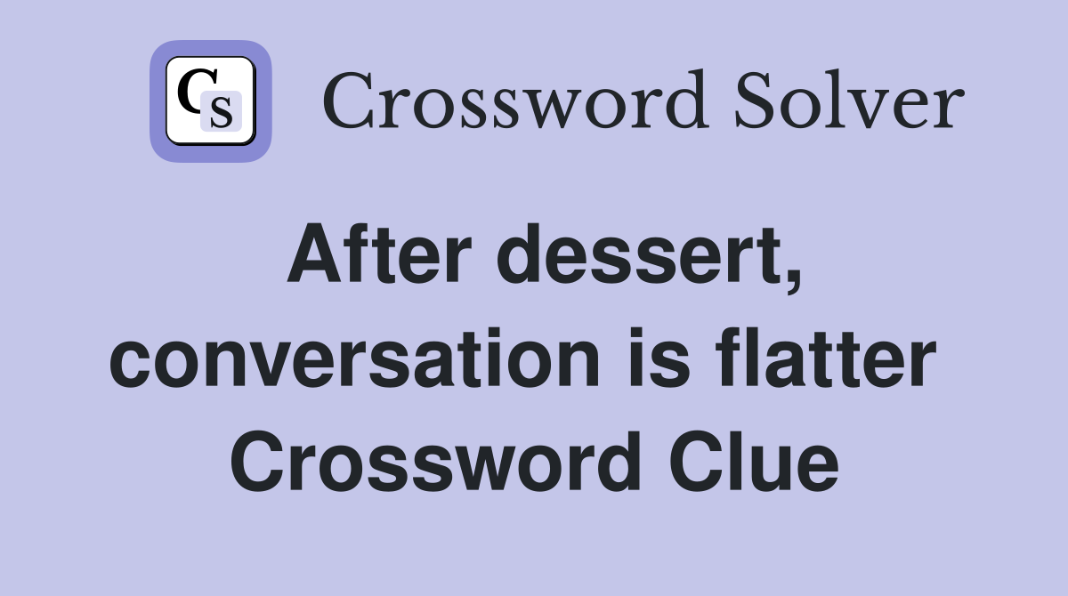 After dessert, conversation is flatter  Crossword Clue