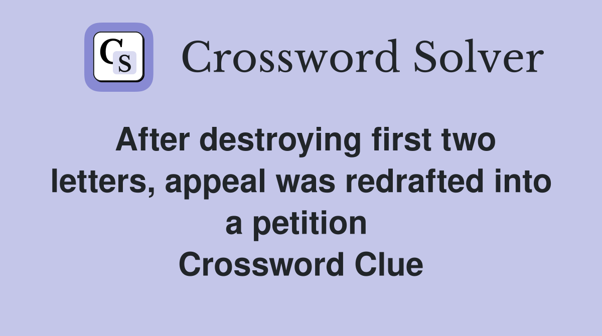 After destroying first two letters, appeal was redrafted into a petition  Crossword Clue