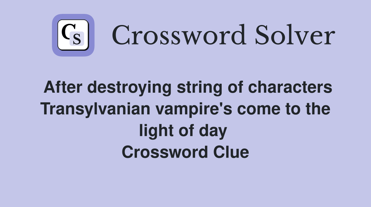 After destroying string of characters Transylvanian vampire's come to the light of day  Crossword Clue