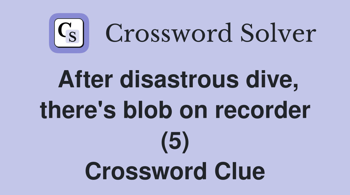 After disastrous dive, there's blob on recorder (5) Crossword Clue