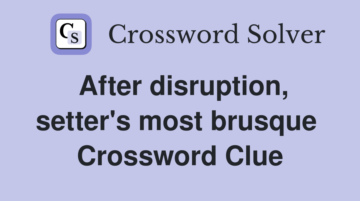 After disruption, setter's most brusque  Crossword Clue