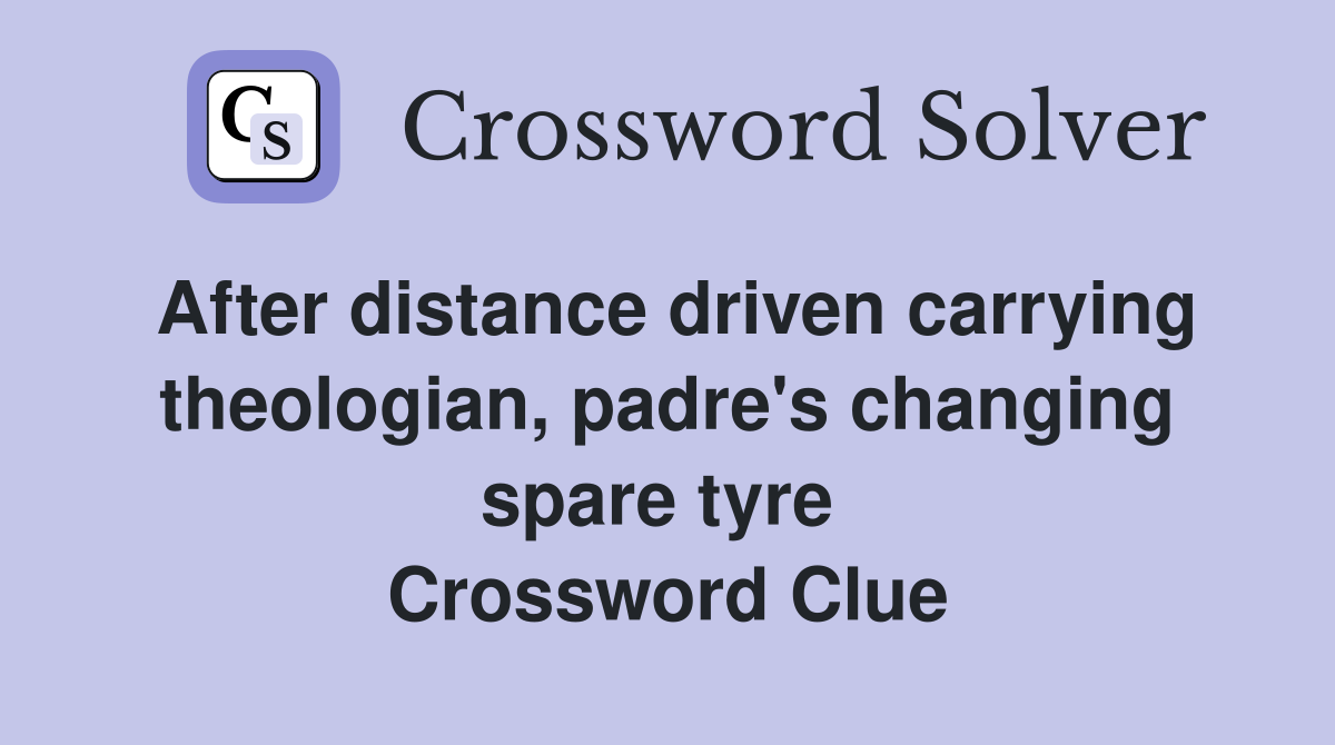 After distance driven carrying theologian, padre's changing spare tyre  Crossword Clue