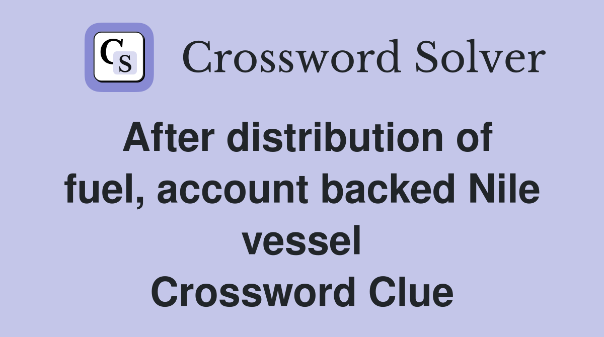 After distribution of fuel, account backed Nile vessel Crossword Clue