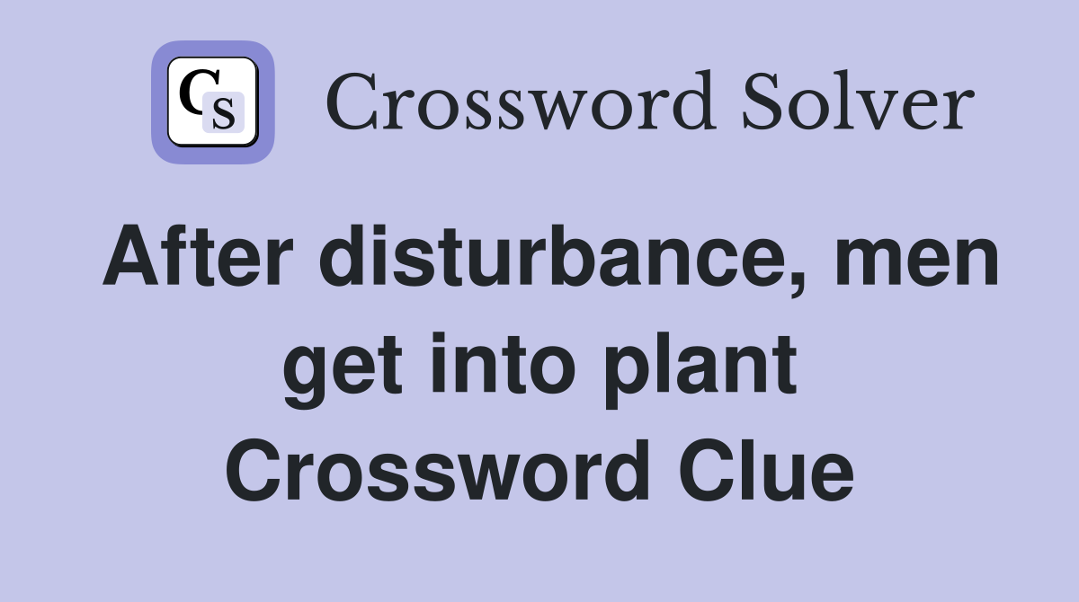 After disturbance, men get into plant Crossword Clue
