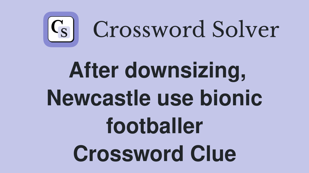 After downsizing, Newcastle use bionic footballer Crossword Clue