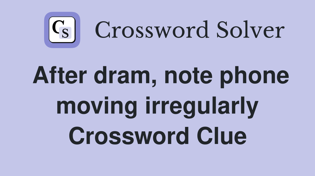 After dram, note phone moving irregularly Crossword Clue