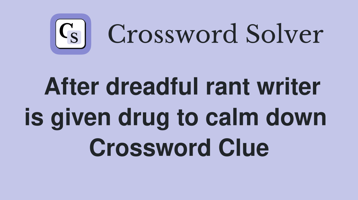 After dreadful rant writer is given drug to calm down  Crossword Clue