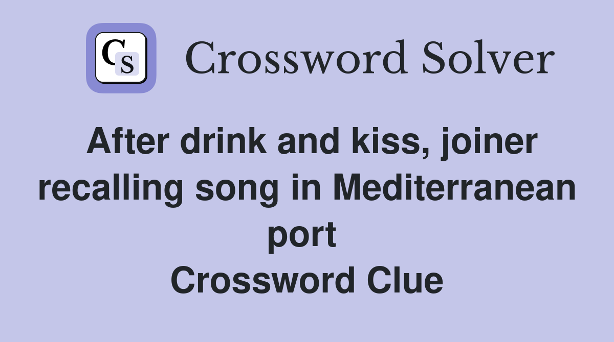 After drink and kiss, joiner recalling song in Mediterranean port  Crossword Clue